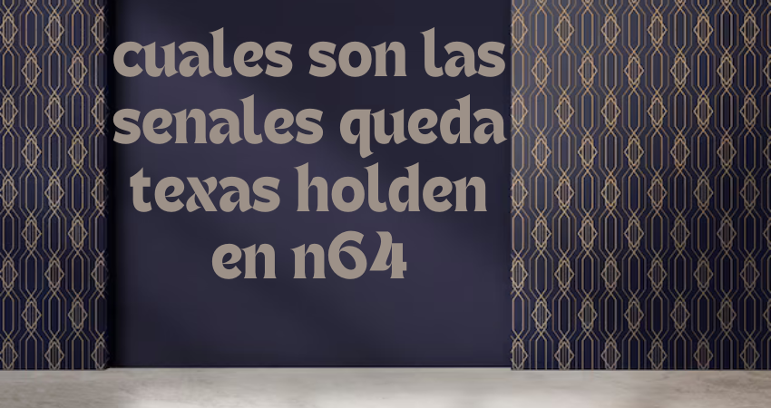 How to Make the Most of cuales son las senales queda texas holdenen n64